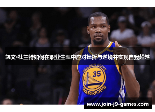 凯文·杜兰特如何在职业生涯中应对挫折与逆境并实现自我超越 凯文·杜兰特如何在职业生涯中应对挫折与逆境并实现自我超越