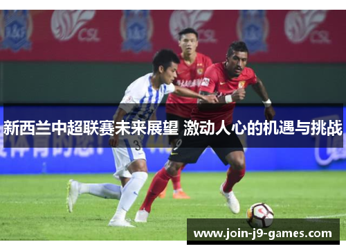 新西兰中超联赛未来展望 激动人心的机遇与挑战
