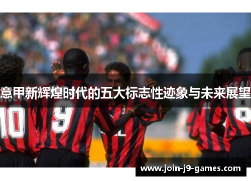 意甲新辉煌时代的五大标志性迹象与未来展望
