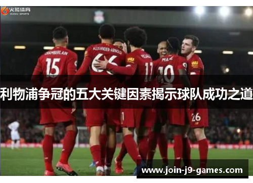 利物浦争冠的五大关键因素揭示球队成功之道 利物浦争冠的五大关键因素揭示球队成功之道