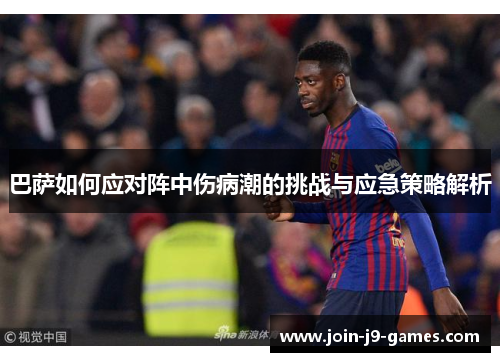 巴萨如何应对阵中伤病潮的挑战与应急策略解析 巴萨如何应对阵中伤病潮的挑战与应急策略解析