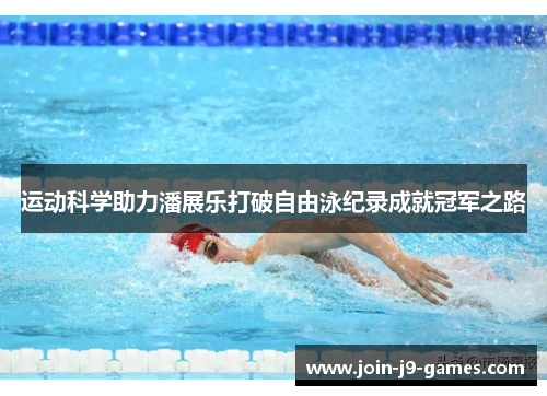 运动科学助力潘展乐打破自由泳纪录成就冠军之路 运动科学助力潘展乐打破自由泳纪录成就冠军之路