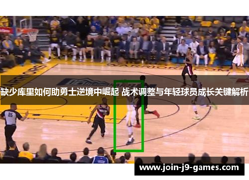 缺少库里如何助勇士逆境中崛起 战术调整与年轻球员成长关键解析 缺少库里如何助勇士逆境中崛起 战术调整与年轻球员成长关键解析