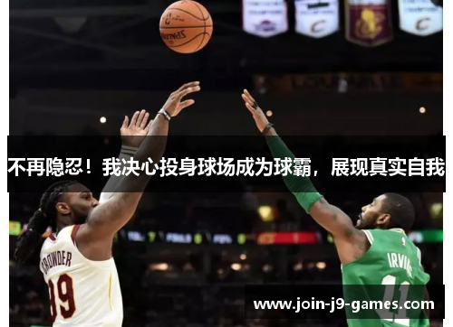 不再隐忍!我决心投身球场成为球霸,展现真实自我 不再隐忍!我决心投身球场成为球霸,展现真实自我