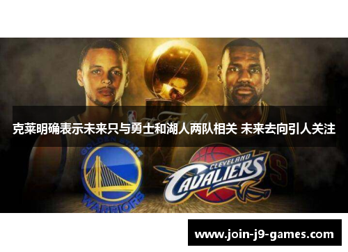 克莱明确表示未来只与勇士和湖人两队相关 未来去向引人关注