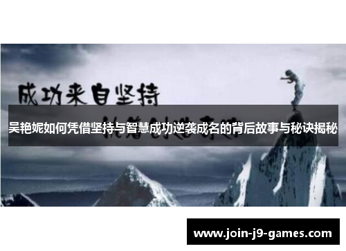 吴艳妮如何凭借坚持与智慧成功逆袭成名的背后故事与秘诀揭秘 吴艳妮如何凭借坚持与智慧成功逆袭成名的背后故事与秘诀揭秘