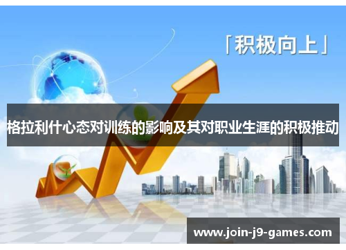 格拉利什心态对训练的影响及其对职业生涯的积极推动 格拉利什心态对训练的影响及其对职业生涯的积极推动