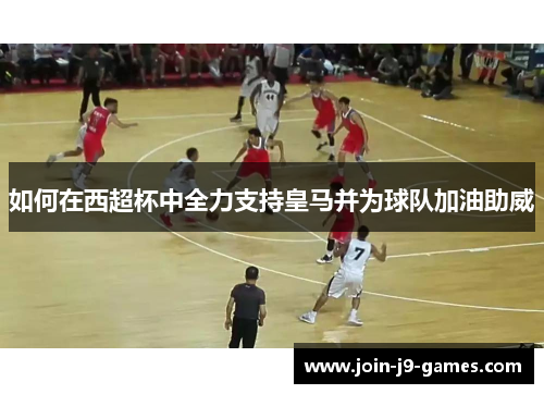 如何在西超杯中全力支持皇马并为球队加油助威
