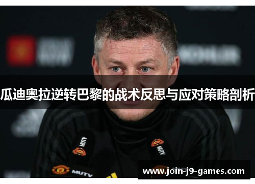 瓜迪奥拉逆转巴黎的战术反思与应对策略剖析 瓜迪奥拉逆转巴黎的战术反思与应对策略剖析