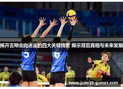 揭开吉翔去向迷雾的四大关键线索 揭示背后真相与未来发展 揭开吉翔去向迷雾的四大关键线索 揭示背后真相与未来发展
