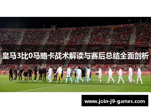 皇马3比0马略卡战术解读与赛后总结全面剖析