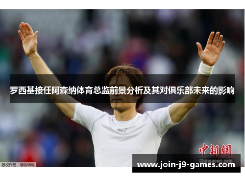 罗西基接任阿森纳体育总监前景分析及其对俱乐部未来的影响 罗西基接任阿森纳体育总监前景分析及其对俱乐部未来的影响