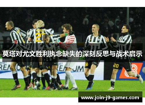 莫塔对尤文胜利执念缺失的深刻反思与战术启示