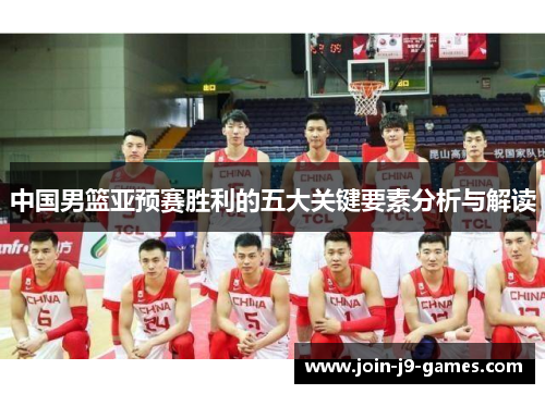 中国男篮亚预赛胜利的五大关键要素分析与解读