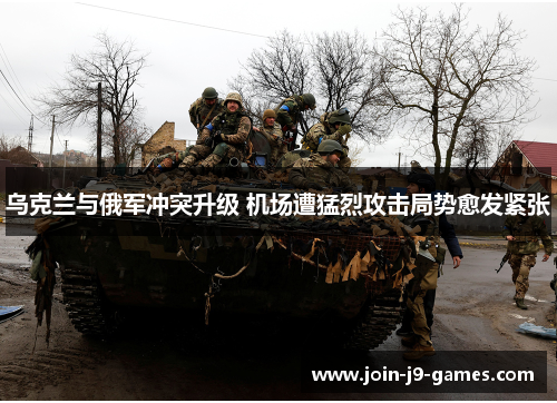乌克兰与俄军冲突升级 机场遭猛烈攻击局势愈发紧张 乌克兰与俄军冲突升级 机场遭猛烈攻击局势愈发紧张