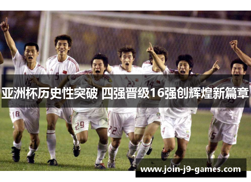 亚洲杯历史性突破 四强晋级16强创辉煌新篇章