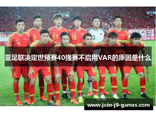 亚足联决定世预赛40强赛不启用VAR的原因是什么