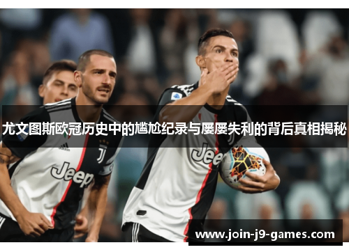 尤文图斯欧冠历史中的尴尬纪录与屡屡失利的背后真相揭秘