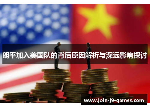朗平加入美国队的背后原因解析与深远影响探讨