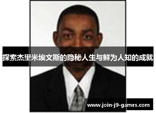 探索杰里米埃文斯的隐秘人生与鲜为人知的成就 探索杰里米埃文斯的隐秘人生与鲜为人知的成就