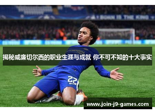 揭秘威廉切尔西的职业生涯与成就 你不可不知的十大事实