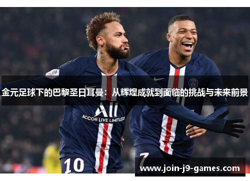 金元足球下的巴黎圣日耳曼：从辉煌成就到面临的挑战与未来前景