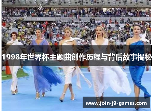 1998年世界杯主题曲创作历程与背后故事揭秘
