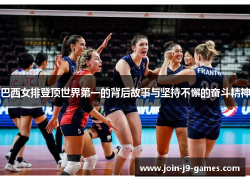 巴西女排登顶世界第一的背后故事与坚持不懈的奋斗精神