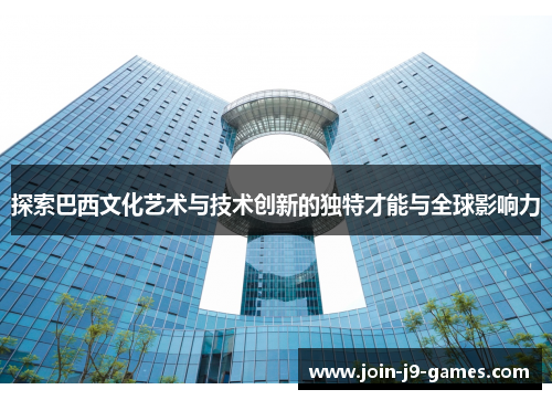 探索巴西文化艺术与技术创新的独特才能与全球影响力