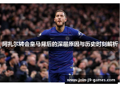 阿扎尔转会皇马背后的深层原因与历史时刻解析
