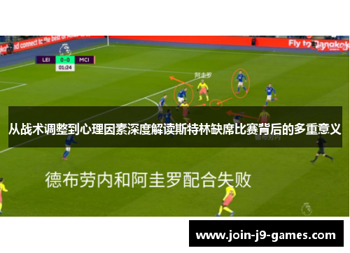 从战术调整到心理因素深度解读斯特林缺席比赛背后的多重意义 从战术调整到心理因素深度解读斯特林缺席比赛背后的多重意义