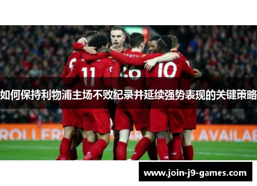 如何保持利物浦主场不败纪录并延续强势表现的关键策略