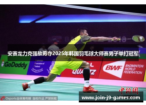 安赛龙力克强敌勇夺2025年韩国羽毛球大师赛男子单打冠军 安赛龙力克强敌勇夺2025年韩国羽毛球大师赛男子单打冠军