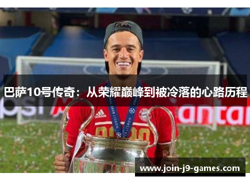 巴萨10号传奇:从荣耀巅峰到被冷落的心路历程 巴萨10号传奇:从荣耀巅峰到被冷落的心路历程