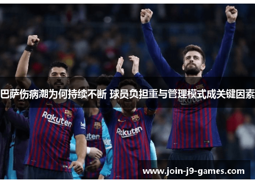 巴萨伤病潮为何持续不断 球员负担重与管理模式成关键因素