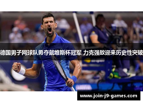 德国男子网球队勇夺戴维斯杯冠军 力克强敌迎来历史性突破 德国男子网球队勇夺戴维斯杯冠军 力克强敌迎来历史性突破
