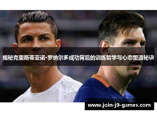揭秘克里斯蒂亚诺·罗纳尔多成功背后的训练哲学与心态塑造秘诀 揭秘克里斯蒂亚诺·罗纳尔多成功背后的训练哲学与心态塑造秘诀