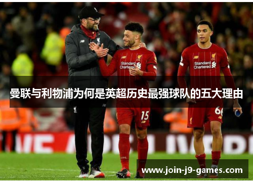 曼联与利物浦为何是英超历史最强球队的五大理由 曼联与利物浦为何是英超历史最强球队的五大理由