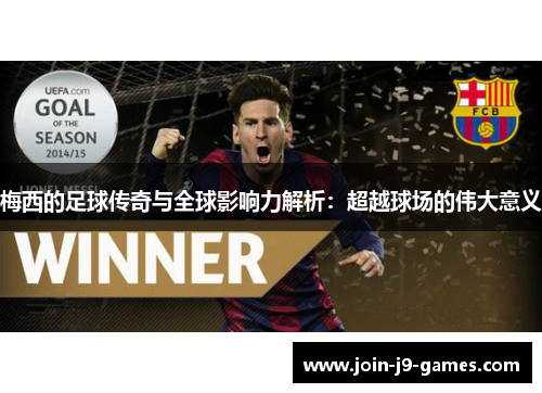 梅西的足球传奇与全球影响力解析：超越球场的伟大意义