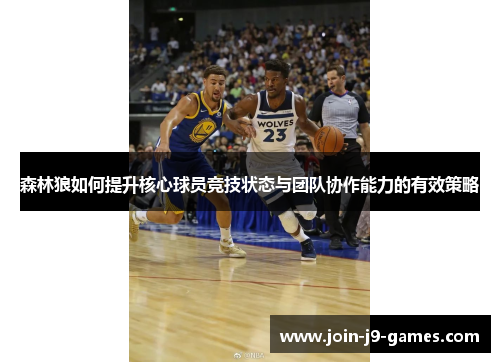 森林狼如何提升核心球员竞技状态与团队协作能力的有效策略