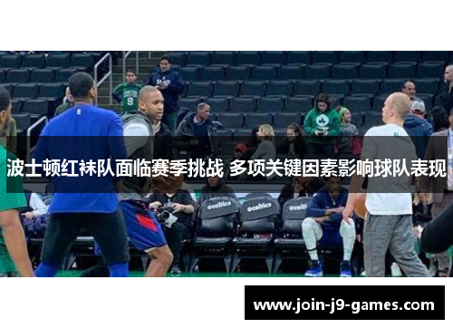 波士顿红袜队面临赛季挑战 多项关键因素影响球队表现