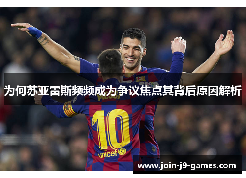 为何苏亚雷斯频频成为争议焦点其背后原因解析 为何苏亚雷斯频频成为争议焦点其背后原因解析