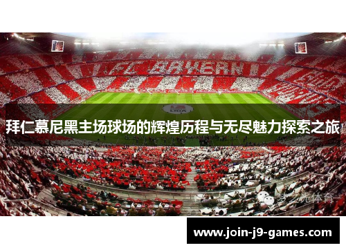 拜仁慕尼黑主场球场的辉煌历程与无尽魅力探索之旅 拜仁慕尼黑主场球场的辉煌历程与无尽魅力探索之旅