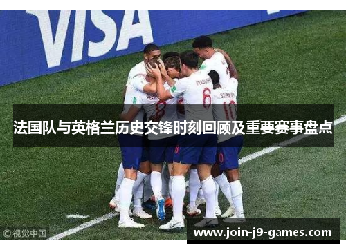 法国队与英格兰历史交锋时刻回顾及重要赛事盘点 法国队与英格兰历史交锋时刻回顾及重要赛事盘点