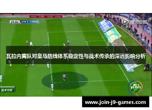 瓦拉内离队对皇马防线体系稳定性与战术传承的深远影响分析 瓦拉内离队对皇马防线体系稳定性与战术传承的深远影响分析