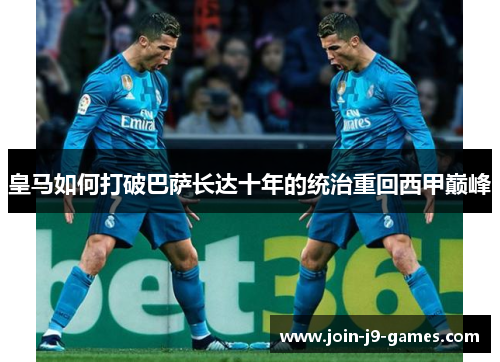 皇马如何打破巴萨长达十年的统治重回西甲巅峰