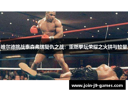 维尔德挑战泰森弗瑞复仇之战:重燃拳坛荣耀之火拼与较量 维尔德挑战泰森弗瑞复仇之战:重燃拳坛荣耀之火拼与较量