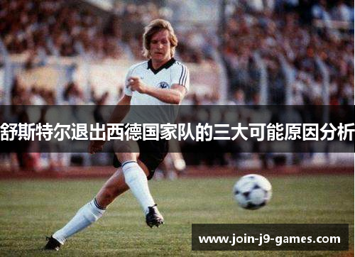 舒斯特尔退出西德国家队的三大可能原因分析 舒斯特尔退出西德国家队的三大可能原因分析