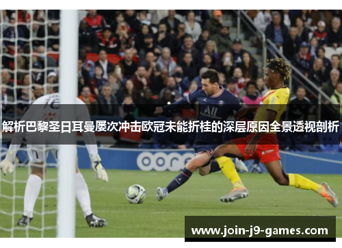 解析巴黎圣日耳曼屡次冲击欧冠未能折桂的深层原因全景透视剖析