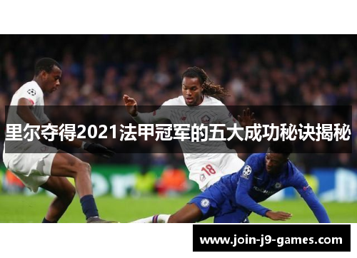 里尔夺得2021法甲冠军的五大成功秘诀揭秘